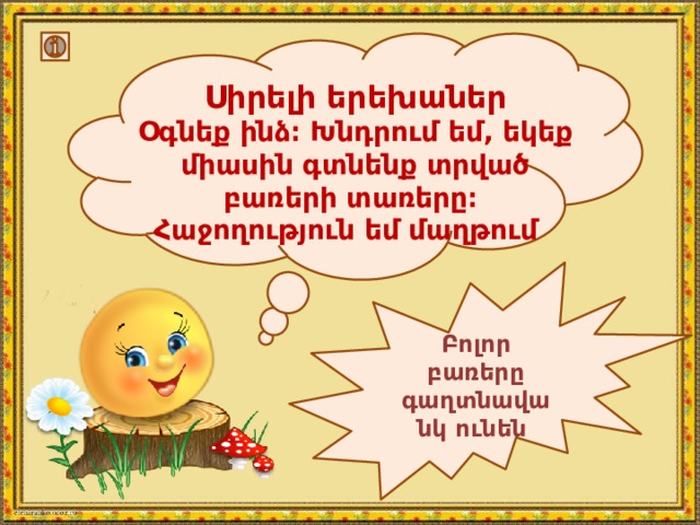 Սիրելի երեխաներ Օգնեք ինձ։ Խնդրում եմ, եկեք միասին գտնենք տրված բառերի տառերը։ Հաջողություն եմ մաղթում Բոլոր բառերը գաղտնավանկ ունեն 