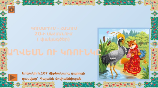 ԳՈՒՄԱՐՈՒՄ – ՀԱՆՈՒՄ  20 -Ի ՍԱՀՄԱՆՈՒՄ  ( փակագծեր)   ԱՂՎԵՍՆ ՈՒ ԿՌՈՒՆԿԸ Երևանի հ․ 107 միջնակարգ դպրոցի դասվար՝ Գայանե Հովհաննիսյան 