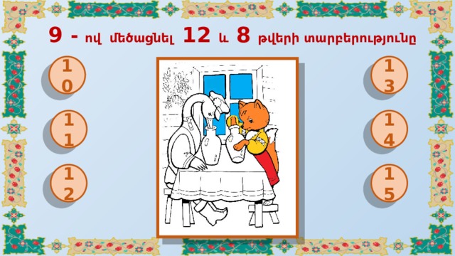 9 - ով մեծացնել 12 և 8 թվերի տարբերությունը 10 13 11 14 12 15 