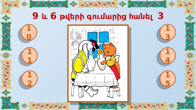 9 և 6 թվերի գումարից հանել 3 10 13 11 14 12 15 