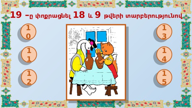 19 – ը փոքրացնել 18 և 9 թվերի տարբերությունով 10 13 11 14 12 15 