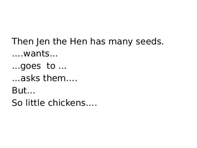 Then Jen the Hen has many seeds. … .wants... ...goes to … … asks them…. But… So little chickens…. 