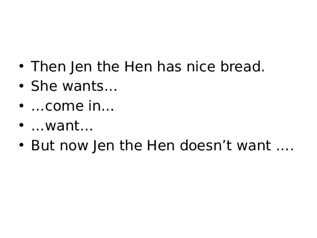 Then Jen the Hen has nice bread. She wants… … come in… … want… But now Jen the Hen doesn’t want …. 