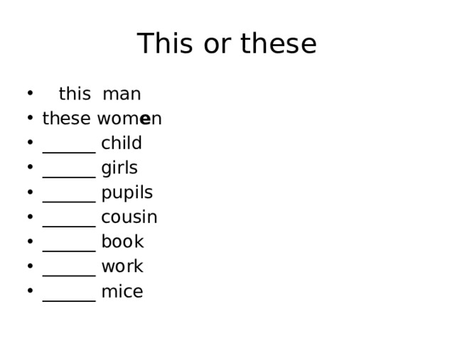 This or these  this man these wom e n ______ child ______ girls ______ pupils ______ cousin ______ book ______ work ______ mice 