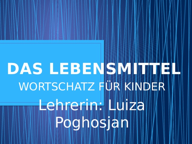 DAS LEBENSMITTEL WORTSCHATZ FÜR KINDER Lehrerin: Luiza Poghosjan 