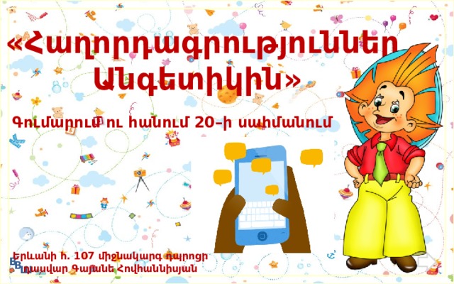  «Հաղորդագրություններ Անգետիկին»  Գումարում ու հանում 20–ի սահմանում  Երևանի հ․ 107 միջնակարգ դպրոցի դասվար Գայանե Հովհաննիսյան  