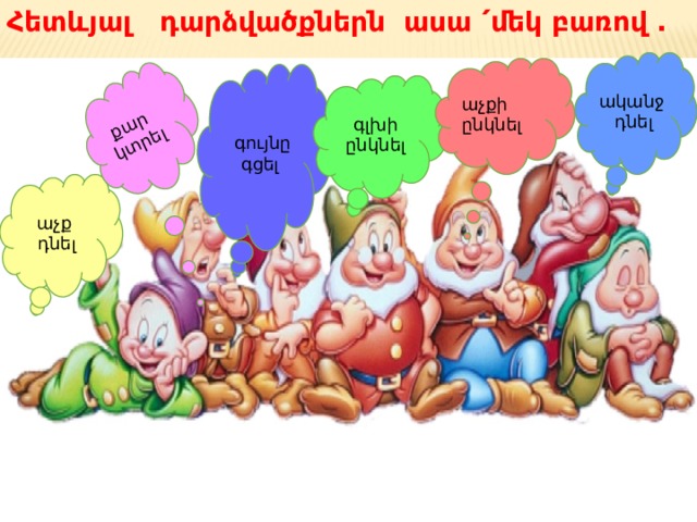 Հետևյալ դարձվածքներն ասա ՛ մեկ բառով ․   քար կտրել ականջ դնել աչքի ընկնել  գույնը գցել  գլխի ընկնել աչք դնել 