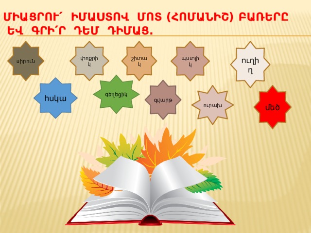 Միացրու՛ իմաստով մոտ (հոմանիշ) բառերը ԵՎ գրի՛ր դեմ դիմաց․   ուղիղ սիրուն պստլիկ փոքրիկ շիտակ գեղեցիկ հսկա զվարթ ուրախ մեծ 