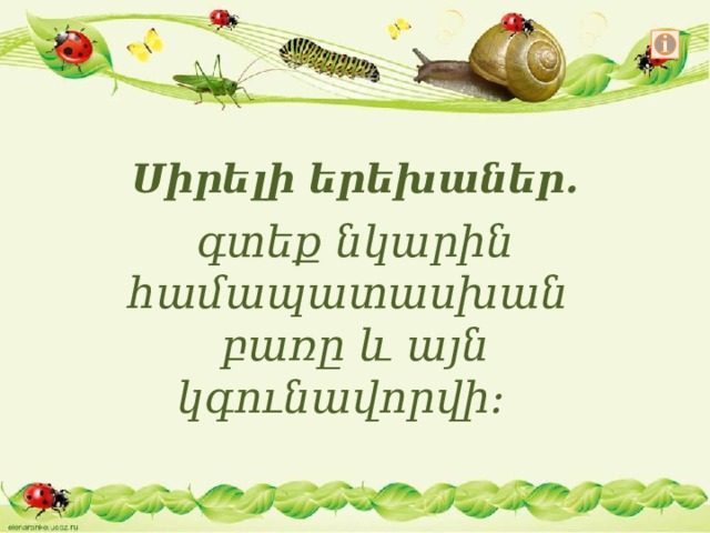 Սիրելի երեխաներ․  գտեք նկարին համապատասխան բառը և այն կգունավորվի։ 