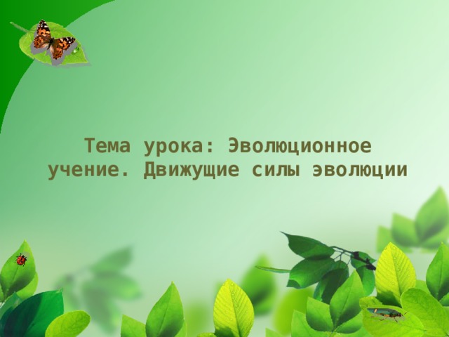 Тема урока: Эволюционное учение. Движущие силы эволюции 