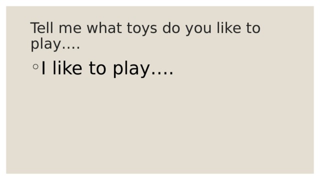 Tell me what toys do you like to play…. I like to play…. 