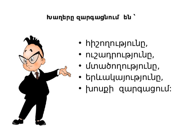  Խաղերը զարգացնում են ՝   հիշողությունը, ուշադրությունը, մտածողությունը, երևակայությունը, խոսքի  զարգացում: 
