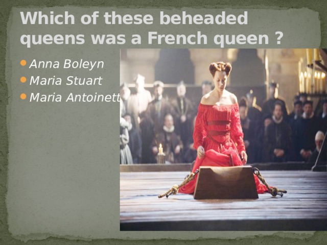 Which of these beheaded queens was a French queen ? Anna Boleyn Maria Stuart Maria Antoinette 