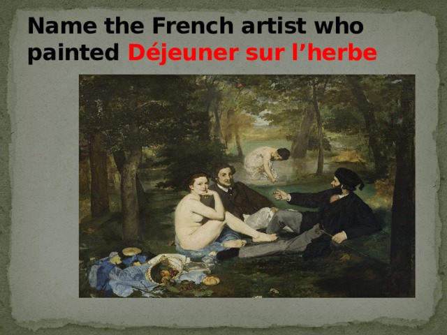 Name the French artist who painted Déjeuner sur l’herbe 