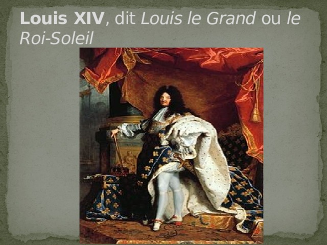 Louis XIV , dit Louis le Grand ou le Roi-Soleil 