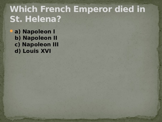 Which French Emperor died in St. Helena? a) Napoleon I  b) Napoleon II  c) Napoleon III  d) Louis XVI 