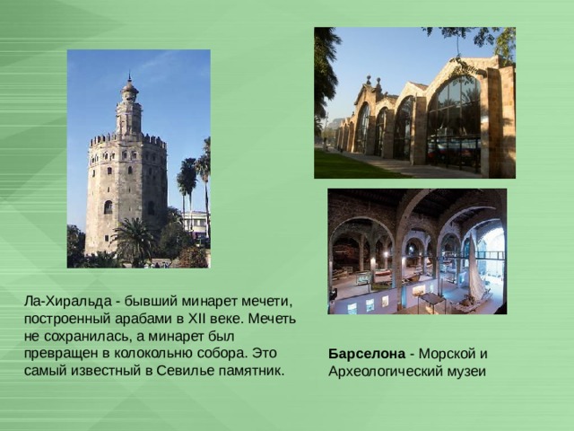 Ла-Хиральда - бывший минарет мечети, построенный арабами в XII веке. Мечеть не сохранилась, а минарет был превращен в колокольню собора. Это самый известный в Севилье памятник. Барселона - Морской и Археологический музеи 