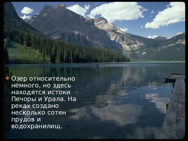 Озер относительно немного, но здесь находятся истоки Печоры и Урала. На реках создано несколько сотен прудов и водохранилищ. 