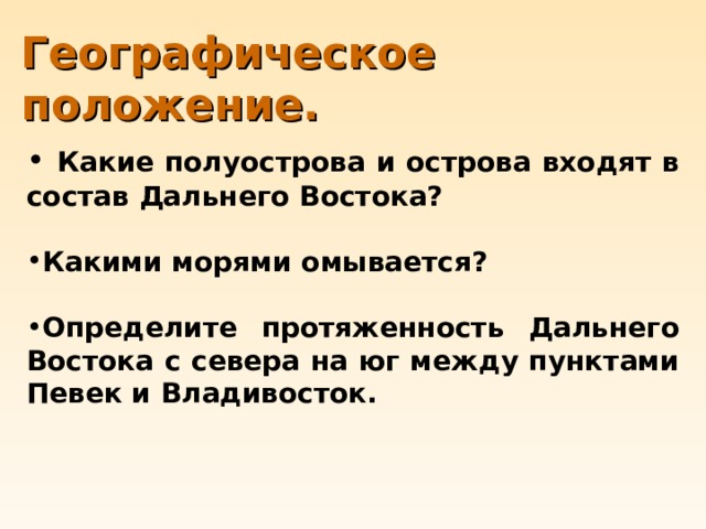 Географическое положение.  Какие полуострова и острова входят в состав Дальнего Востока?    Какими морями омывается?  Определите протяженность Дальнего Востока с севера на юг между пунктами Певек и Владивосток. 