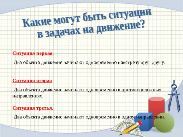 Ситуация первая .  Два объекта движение начинают одновременно навстречу друг другу. Ситуация вторая .  Два объекта движение начинают одновременно в противоположных направлениях. Ситуация третья.  Два объекта движение начинают одновременно в одном направлении . 