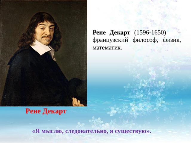 Рене Декарт (1596-1650) – французский философ, физик, математик. Рене Декарт «Я мыслю, следовательно, я существую». 