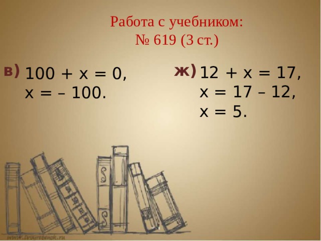 Работа с учебником:  № 619 (3 ст.)      в)  ж) 12 + х = 17, х = 17 – 12, х = 5. 100 + х = 0, х = – 100. 
