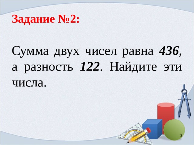 Задание №2: Сумма двух чисел равна 436 , а разность 122 . Найдите эти числа.  
