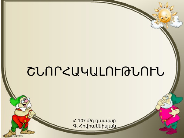 ՇՆՈՐՀԱԿԱԼՈՒԹՆՈՒՆ Հ․107 մ/դ դասվար Գ․ Հովհաննիսյան 