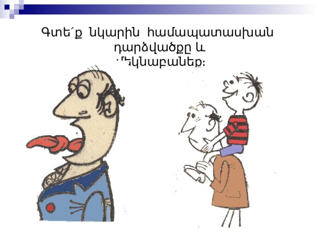 Գտե´ք նկարին համապատասխան դարձվածքը և  մեկնաբանեք։ 