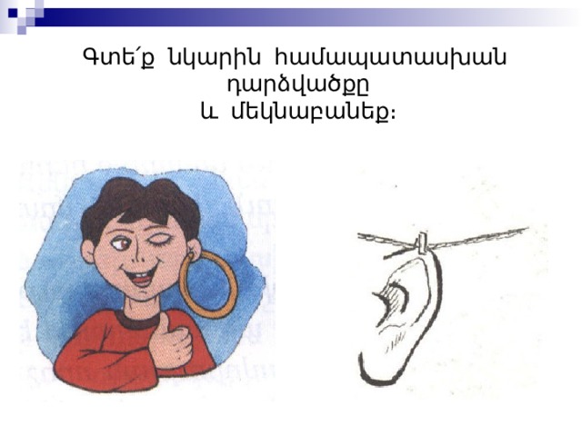 Գտե ՛ ք նկարին համապատասխան դարձվածքը և մեկնաբանեք։ 