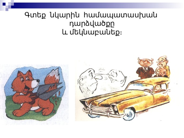 Գտեք նկարին համապատասխան դարձվածքը  և  մեկնաբանեք։ 