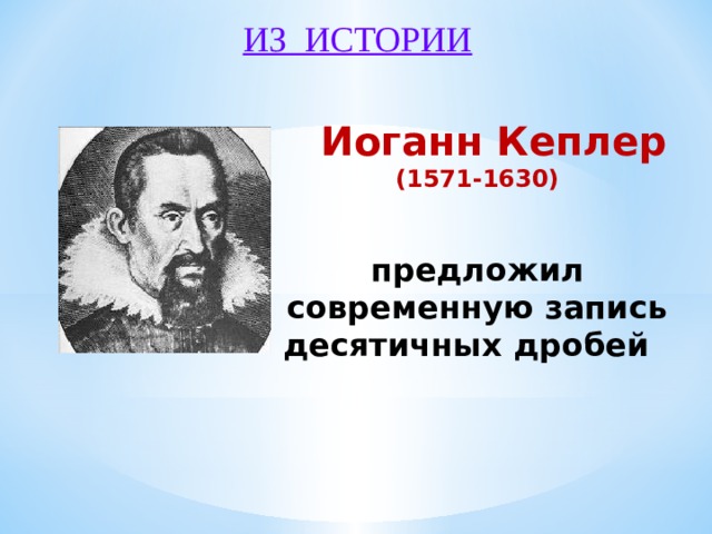 ИЗ ИСТОРИИ  Иоганн Кеплер (1571-1630)    предложил современную запись десятичных дробей        