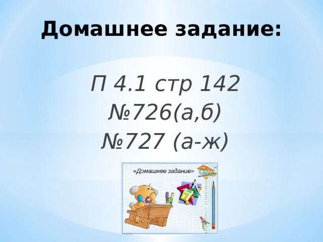 Домашнее задание: П 4.1 стр 142 № 726(а,б) № 727 (а-ж)  