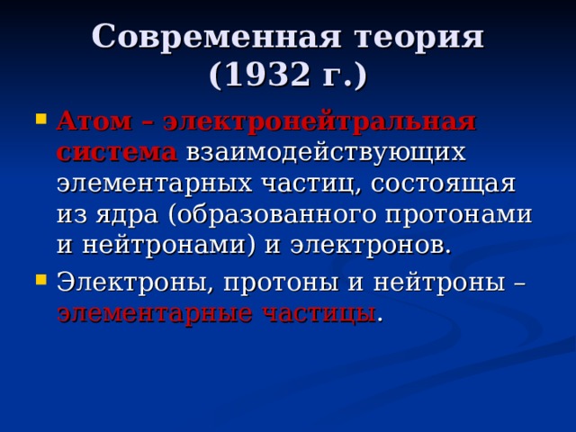 Современная теория (1932 г.) Атом – электронейтральная система взаимодействующих элементарных частиц, состоящая из ядра (образованного протонами и нейтронами) и электронов. Электроны, протоны и нейтроны – элементарные частицы . 