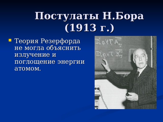 Постулаты Н.Бора (1913 г.) Теория Резерфорда не могла объяснить излучение и поглощение энергии атомом. 