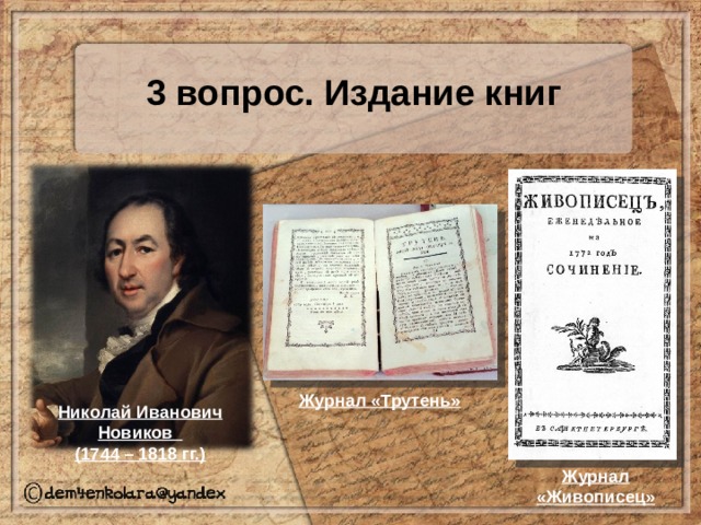 3 вопрос. Издание книг Журнал «Трутень» Николай Иванович Новиков (1744 – 1818 гг.) Журнал «Живописец» 