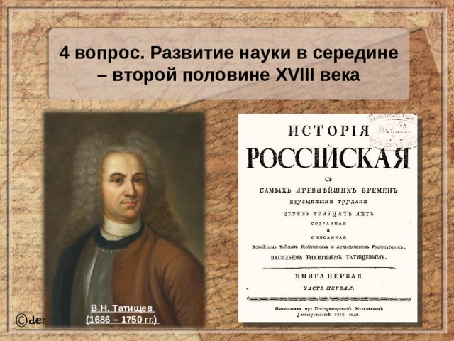 4 вопрос. Развитие науки в середине – второй половине XVIII века В.Н. Татищев (1686 – 1750 гг.) 