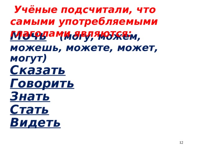  Учёные подсчитали, что самыми употребляемыми глаголами являются:  Мочь  (могу, можем, можешь, можете, может, могут)  Сказать  Говорить  Знать  Стать  Видеть    