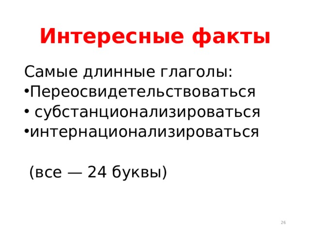 Интересные факты Самые длинные глаголы: Переосвидетельствоваться  субстанционализироваться интернационализироваться   (все — 24 буквы)  
