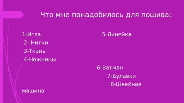 Что мне понадобилось для пошива: 1-Игла 5-Линейка  2- Нитки  3-Ткань  4-Ножницы  6-Ватман  7-Булавки  8-Швейная машина 