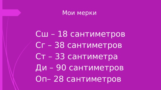  Мои мерки Сш – 18 сантиметров Сг – 38 сантиметров Ст – 33 сантиметра Ди – 90 сантиметров Оп– 28 сантиметров 