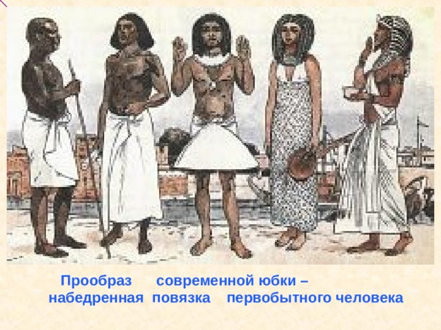  Прообраз современной юбки – набедренная  повязка первобытного человека 