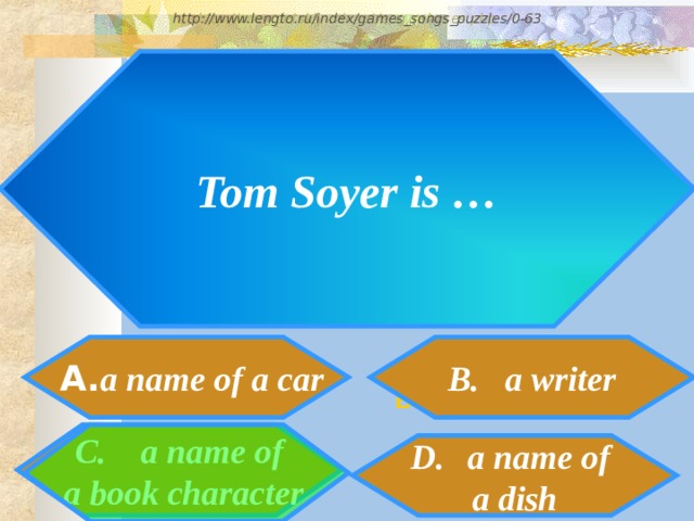 http://www.detskiy-mir.net/eng_rebuses.php  http://www.lengto.ru/index/games_songs_puzzles/0-63 Tom Soyer is …  A. a name of a car B. a writer B: C. a name of  a book character a name of a dish 