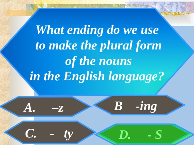 http://www.detskiy-mir.net/eng_rebuses.php  http://www.lengto.ru/index/games_songs_puzzles/0-63 What ending do we use  to make the plural form  of the nouns  in the English language? B -ing A. –z B: C. - ty D. - S   