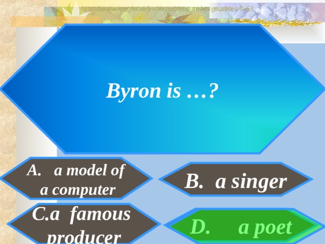 http://www.detskiy-mir.net/eng_rebuses.php  http://www.lengto.ru/index/games_songs_puzzles/0-63 Byron is …? A. a model of  a computer B. a singer B: a famous producer D. a poet 