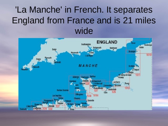 'La Manche' in French. It separates England from France and is 21 miles wide   