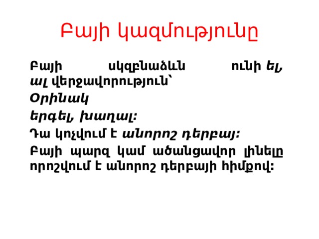 Բայի կազմությունը Բայի սկզբնաձևն ունի  ել, ալ  վերջավորություն՝ Օրինակ երգել, խաղալ: Դա կոչվում է  անորոշ դերբայ:  Բայի պարզ կամ ածանցավոր լինելը որոշվում է անորոշ դերբայի հիմքով:  