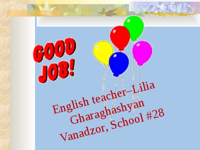 English teacher–Lilia Gharaghashyan  Vanadzor, School #28 