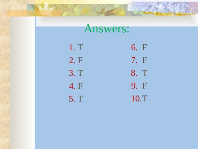 Answers: 6. F 7. F 8. T 9. F 10. T 1. T 2. F 3. T 4. F 5. T 