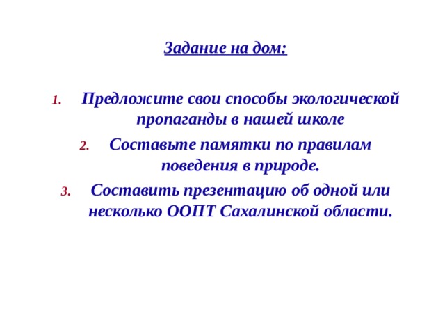 Задание на дом:  Предложите свои способы экологической пропаганды в нашей школе Составьте памятки по правилам поведения в природе. Составить презентацию об одной или несколько ООПТ Сахалинской области. 